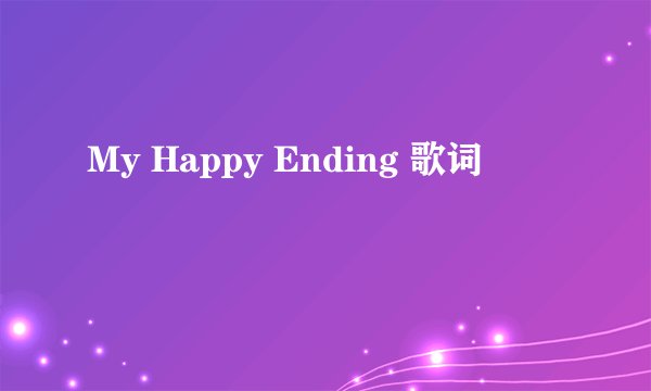 My Happy Ending 歌词