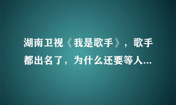 湖南卫视《我是歌手》，歌手都出名了，为什么还要等人来签约？是什么意思？