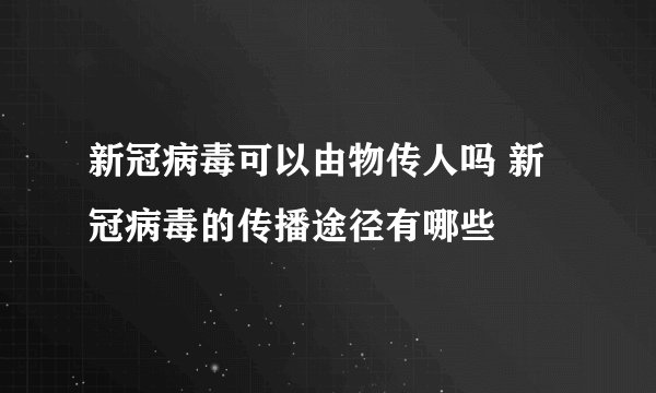 新冠病毒可以由物传人吗 新冠病毒的传播途径有哪些
