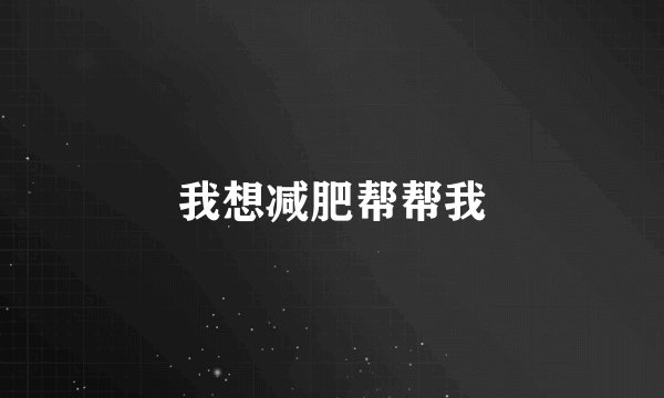 我想减肥帮帮我