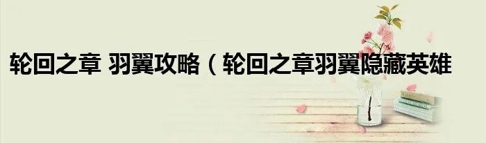 轮回之章 羽翼攻略（轮回之章羽翼隐藏英雄