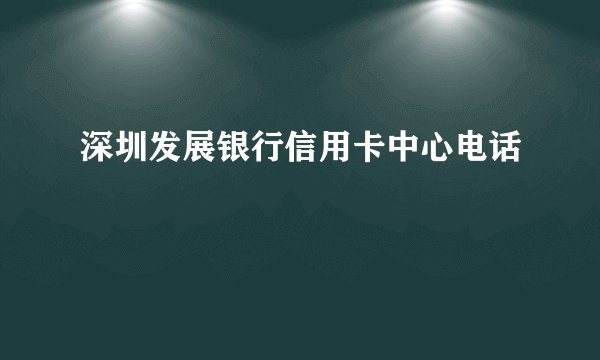深圳发展银行信用卡中心电话
