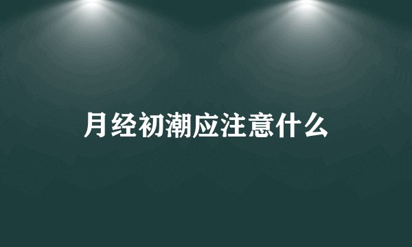 月经初潮应注意什么