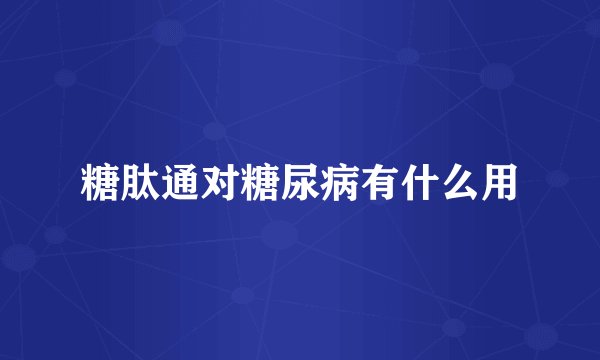 糖肽通对糖尿病有什么用