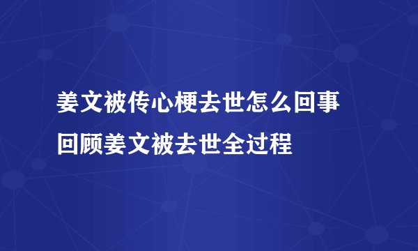 姜文被传心梗去世怎么回事 回顾姜文被去世全过程