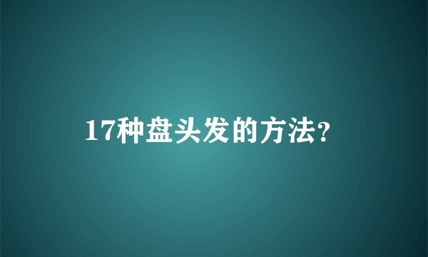 17种盘头发的方法？