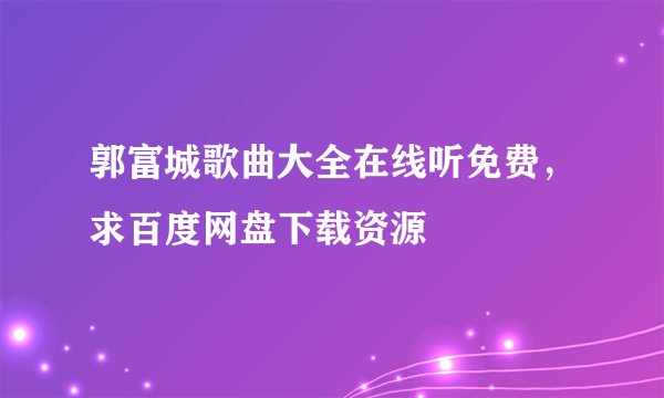 郭富城歌曲大全在线听免费，求百度网盘下载资源