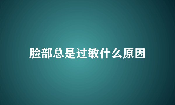 脸部总是过敏什么原因