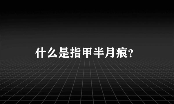 什么是指甲半月痕？