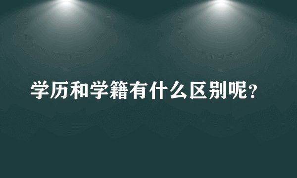 学历和学籍有什么区别呢？