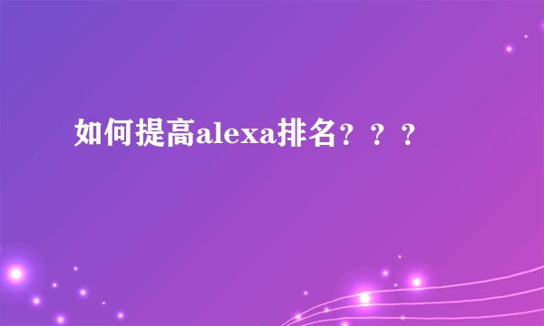 如何提高alexa排名???