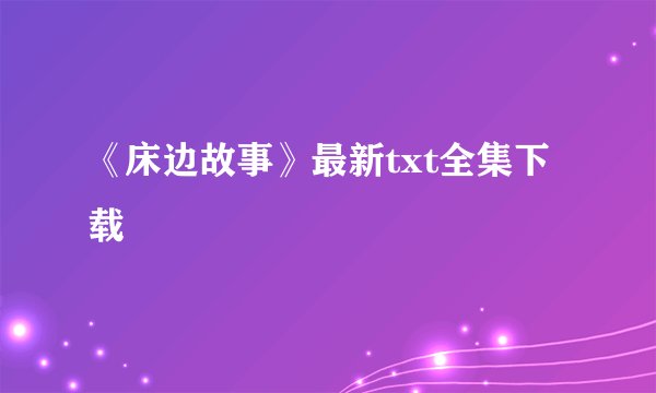 《床边故事》最新txt全集下载