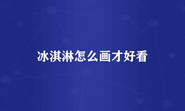 冰淇淋怎么画才好看