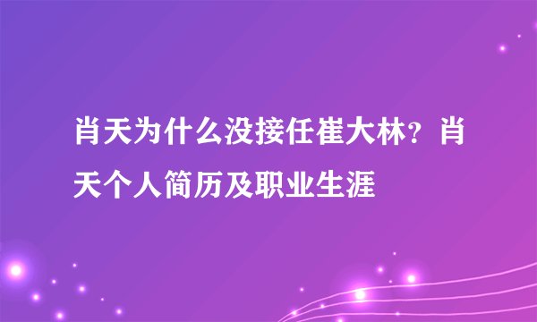 肖天为什么没接任崔大林？肖天个人简历及职业生涯