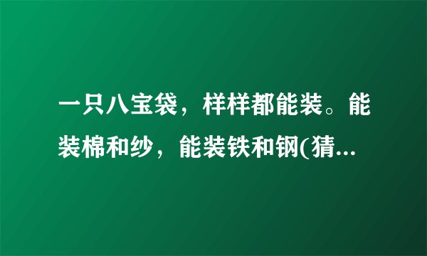 一只八宝袋，样样都能装。能装棉和纱，能装铁和钢(猜一日常用品)