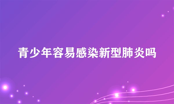 青少年容易感染新型肺炎吗