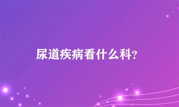 尿道疾病看什么科？