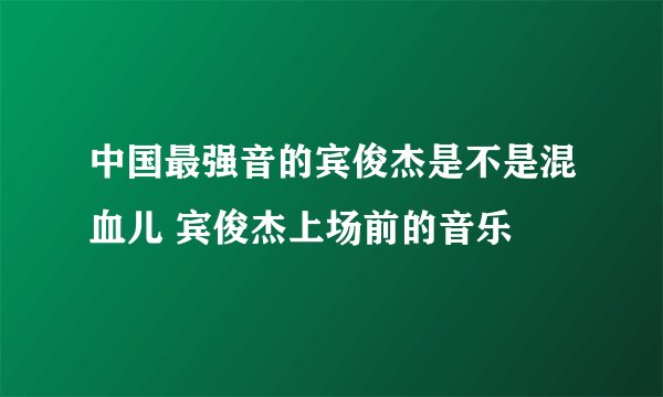 中国最强音的宾俊杰是不是混血儿 宾俊杰上场前的音乐