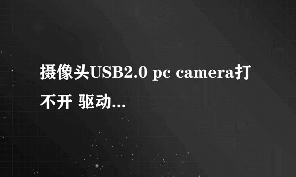 摄像头USB2.0 pc camera打不开 驱动也安装了