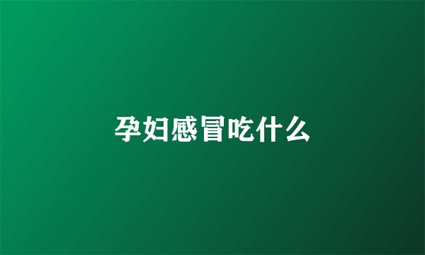 孕妇感冒吃什么