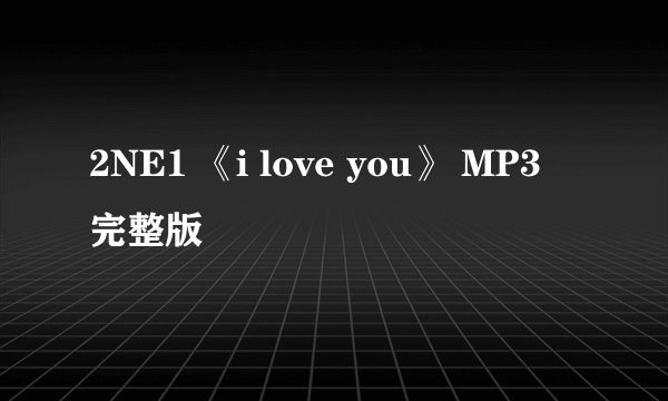 2NE1 《i love you》 MP3 完整版