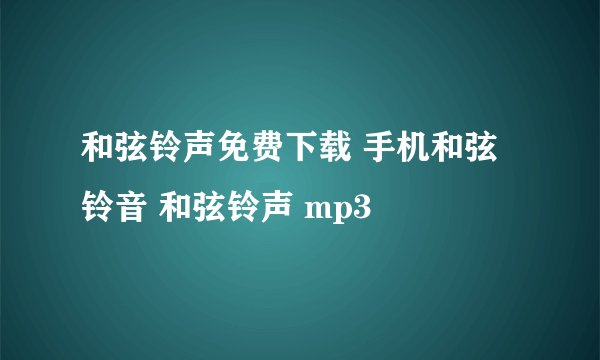 和弦铃声免费下载 手机和弦铃音 和弦铃声 mp3