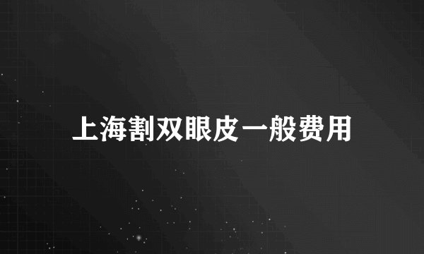 上海割双眼皮一般费用