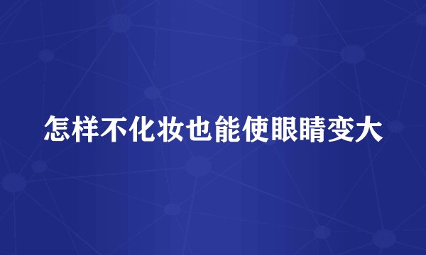 怎样不化妆也能使眼睛变大