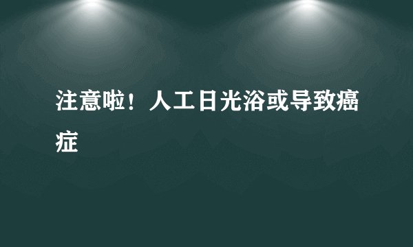 注意啦!人工日光浴或导致癌症