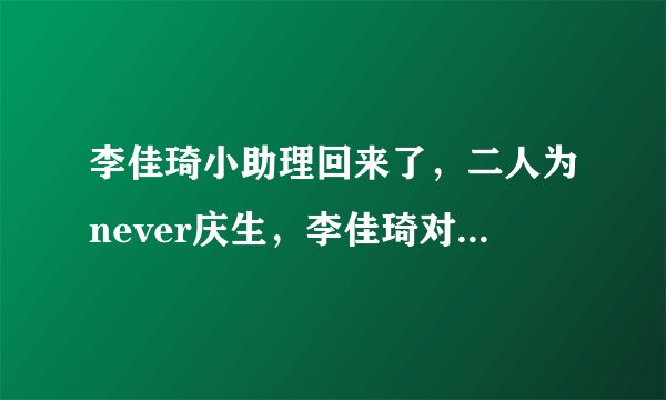 李佳琦小助理回来了，二人为never庆生，李佳琦对付鹏称呼已更改
