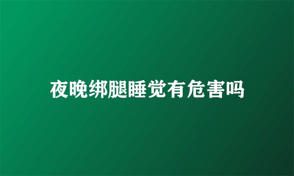 夜晚绑腿睡觉有危害吗