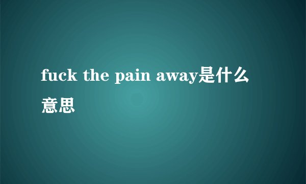 fuck the pain away是什么意思