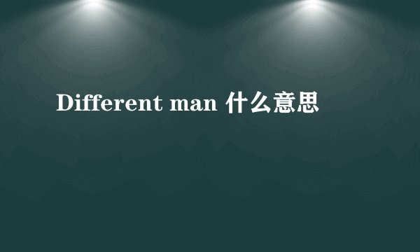 Different man 什么意思