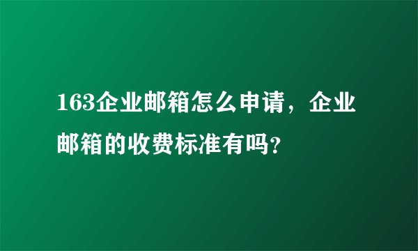 163企业邮箱怎么申请，企业邮箱的收费标准有吗？
