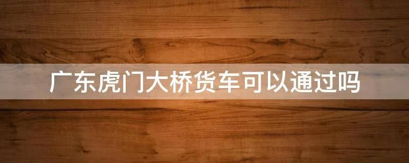 广东虎门大桥货车可以通过吗