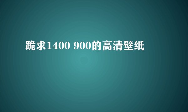 跪求1400 900的高清壁纸