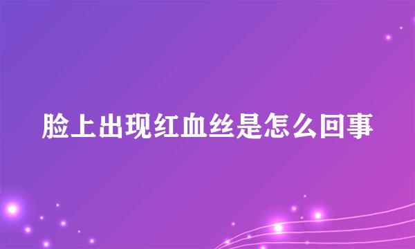 脸上出现红血丝是怎么回事