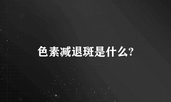 色素减退斑是什么?