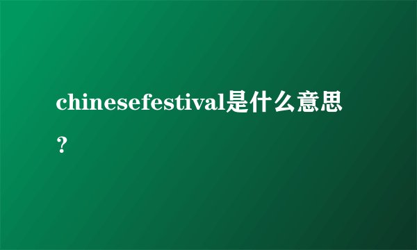chinesefestival是什么意思？