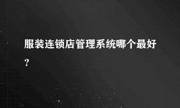 服装连锁店管理系统哪个最好？