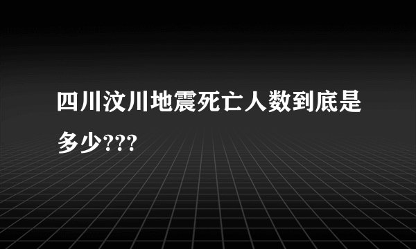 四川汶川地震死亡人数到底是多少???