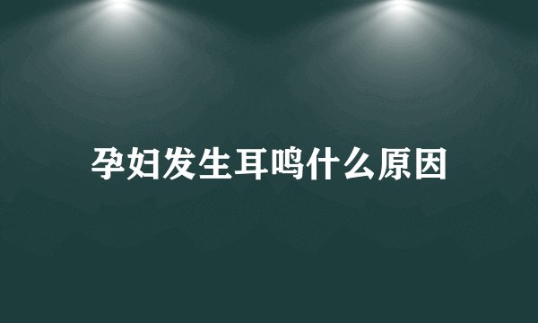 孕妇发生耳鸣什么原因