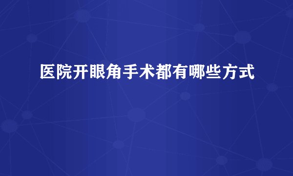医院开眼角手术都有哪些方式