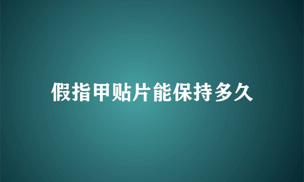 假指甲贴片能保持多久