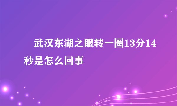 ​武汉东湖之眼转一圈13分14秒是怎么回事
