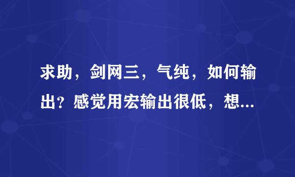 求助，剑网三，气纯，如何输出？感觉用宏输出很低，想问下手动如何输出，请给个小白能看懂的输出循环。