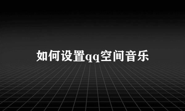 如何设置qq空间音乐
