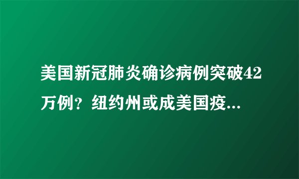 美国新冠肺炎确诊病例突破42万例？纽约州或成美国疫情最严重地区