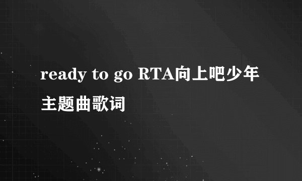 ready to go RTA向上吧少年主题曲歌词