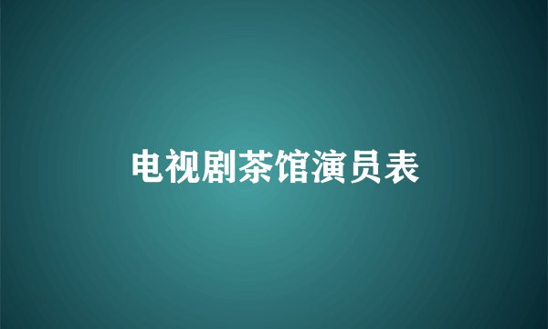 电视剧茶馆演员表